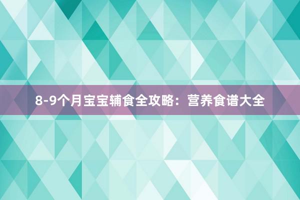 8-9个月宝宝辅食全攻略：营养食谱大全