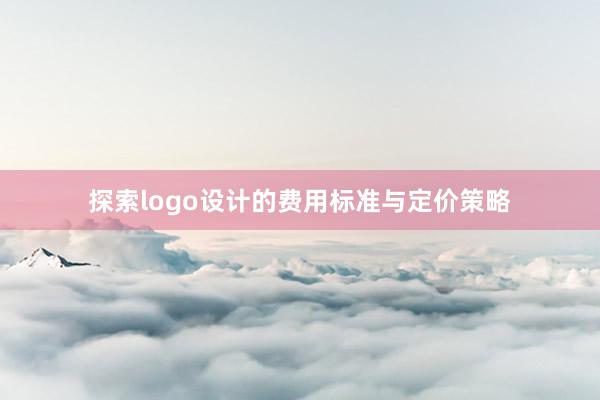 探索logo设计的费用标准与定价策略