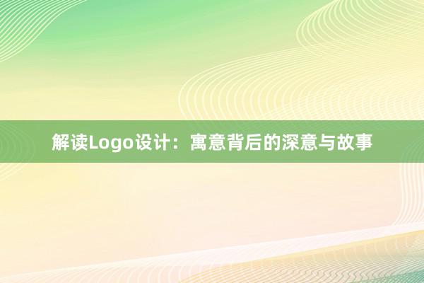 解读Logo设计：寓意背后的深意与故事