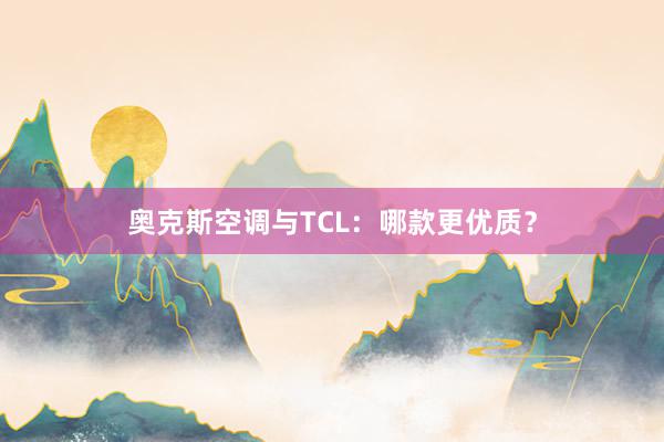 奥克斯空调与TCL：哪款更优质？