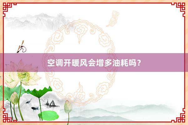 空调开暖风会增多油耗吗？