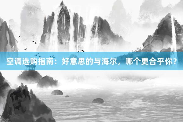 空调选购指南：好意思的与海尔，哪个更合乎你？